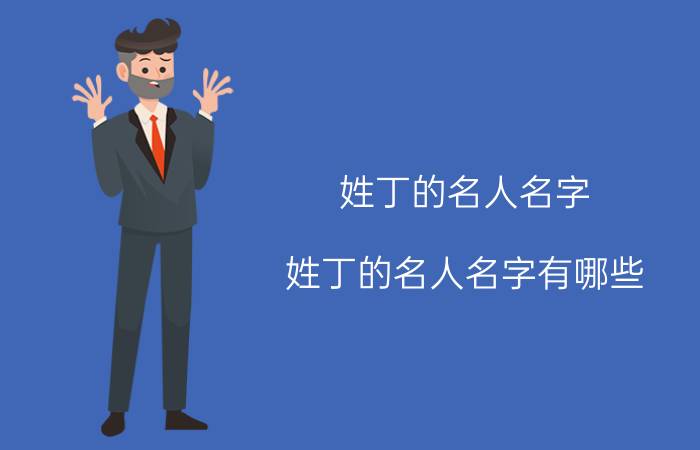 姓丁的名人名字 姓丁的名人名字有哪些